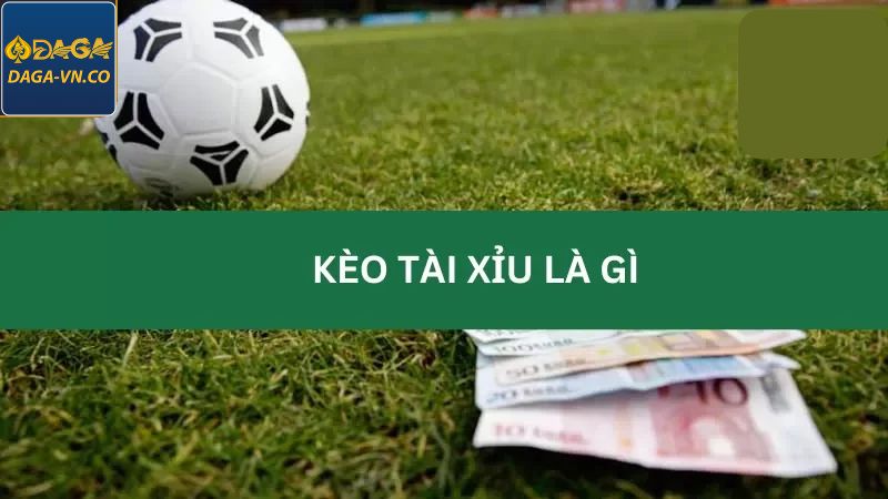 Kèo Tài Xỉu - Cách Cá Cược Chuẩn Xác Số 1 Tại DAGA 2 Khái niệm cơ bản về mà tân binh nên tham khảo